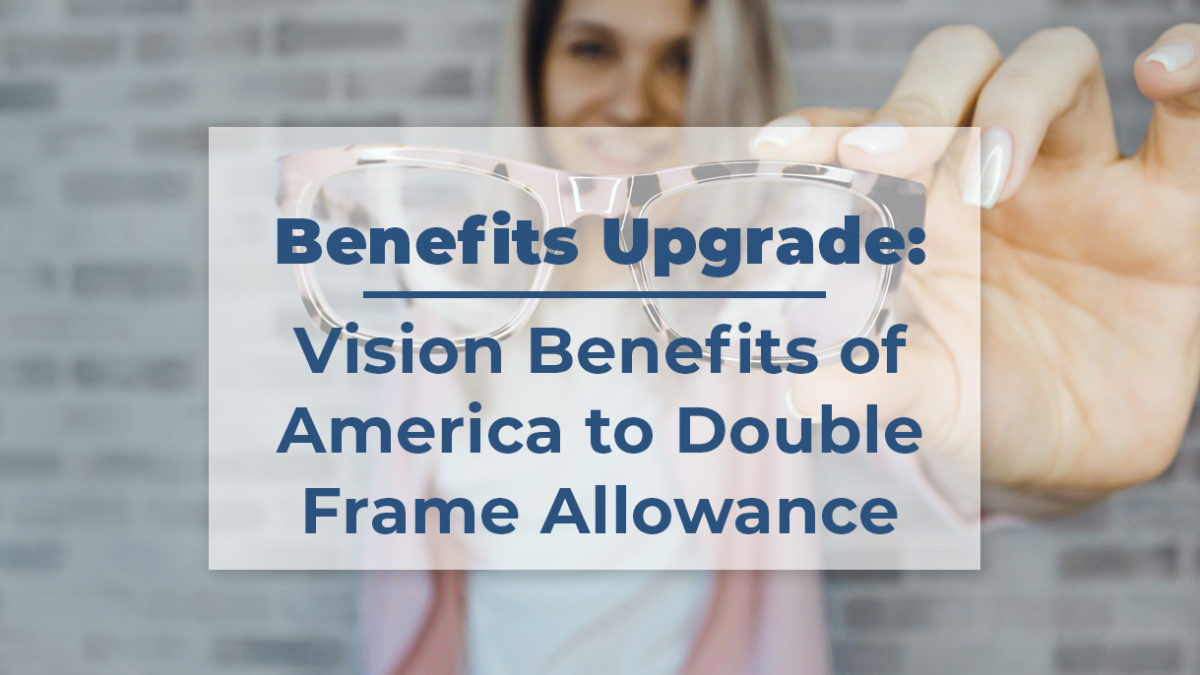A picture of a woman holding a pair of glasses with the following in bold: Benefits Upgrade: Vision Benefits of America to Double Frame Allowance